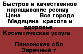 Быстрое и качественное наращивание ресниу › Цена ­ 200 - Все города Медицина, красота и здоровье » Косметические услуги   . Пензенская обл.,Заречный г.